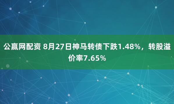 公赢网配资 8月27日神马转债下跌1.48%，转股溢价率7.65%