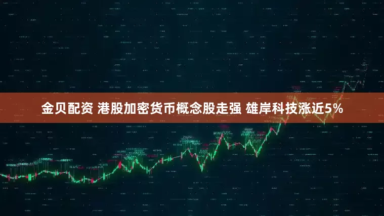 金贝配资 港股加密货币概念股走强 雄岸科技涨近5%
