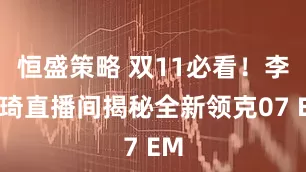 恒盛策略 双11必看！李佳琦直播间揭秘全新领克07 EM