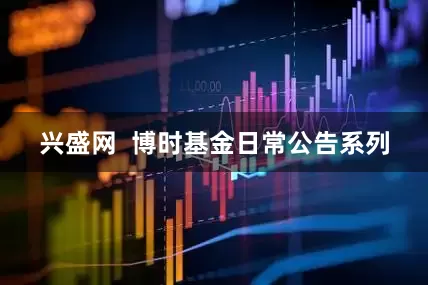 兴盛网  博时基金日常公告系列