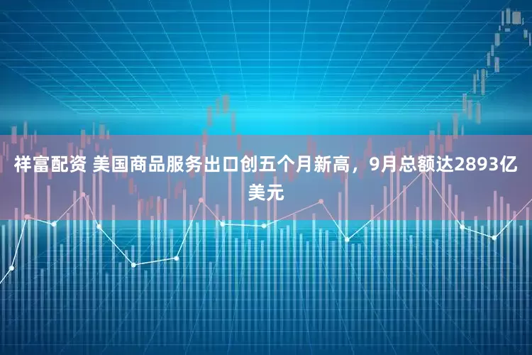 祥富配资 美国商品服务出口创五个月新高，9月总额达2893亿美元