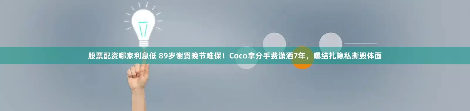 股票配资哪家利息低 89岁谢贤晚节难保！Coco拿分手费潇洒7年，曝结扎隐私撕毁体面