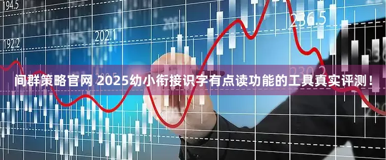 间群策略官网 2025幼小衔接识字有点读功能的工具真实评测！