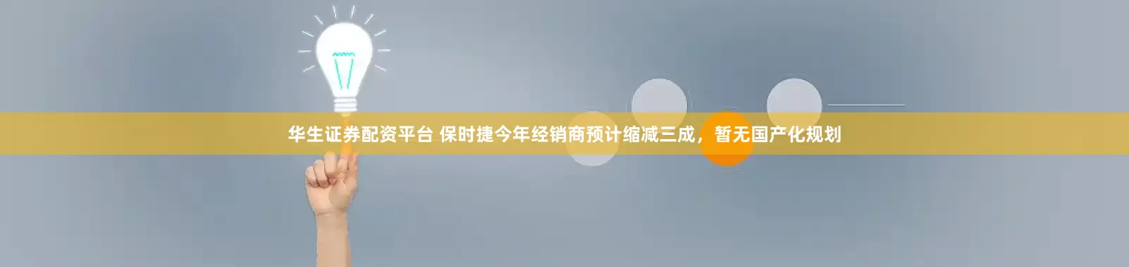 华生证券配资平台 保时捷今年经销商预计缩减三成，暂无国产化规划